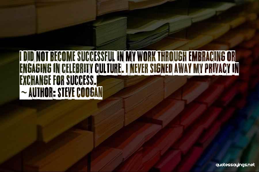 Steve Coogan Quotes: I Did Not Become Successful In My Work Through Embracing Or Engaging In Celebrity Culture. I Never Signed Away My