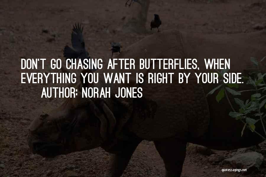 Norah Jones Quotes: Don't Go Chasing After Butterflies, When Everything You Want Is Right By Your Side.