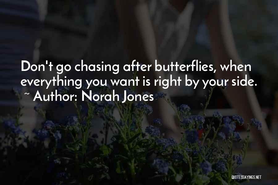 Norah Jones Quotes: Don't Go Chasing After Butterflies, When Everything You Want Is Right By Your Side.