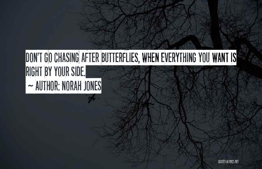 Norah Jones Quotes: Don't Go Chasing After Butterflies, When Everything You Want Is Right By Your Side.