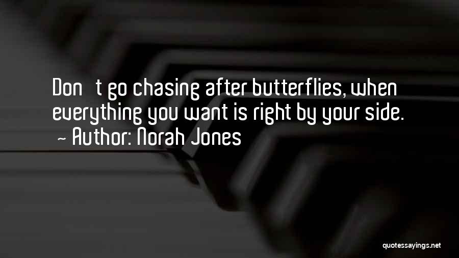 Norah Jones Quotes: Don't Go Chasing After Butterflies, When Everything You Want Is Right By Your Side.