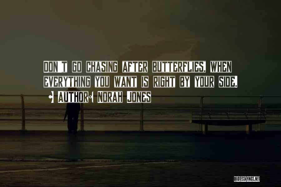 Norah Jones Quotes: Don't Go Chasing After Butterflies, When Everything You Want Is Right By Your Side.