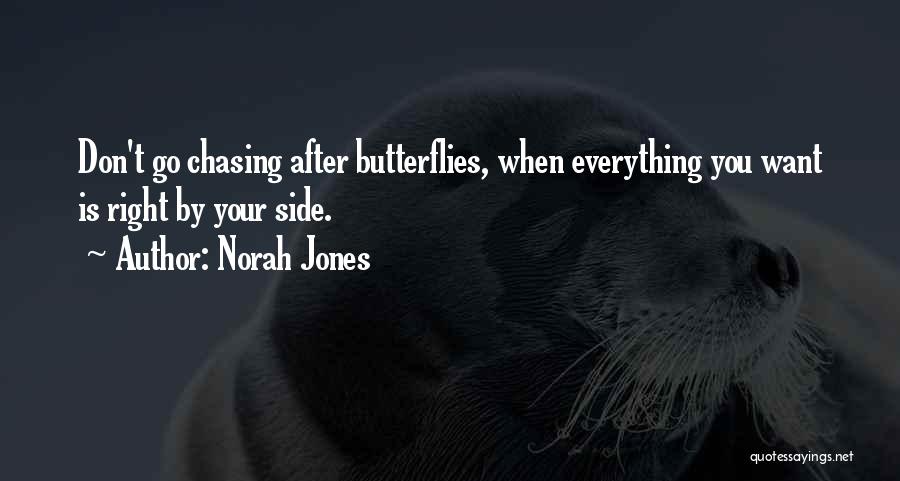 Norah Jones Quotes: Don't Go Chasing After Butterflies, When Everything You Want Is Right By Your Side.