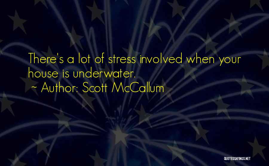 Scott McCallum Quotes: There's A Lot Of Stress Involved When Your House Is Underwater.