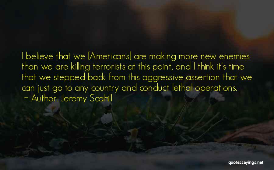 Jeremy Scahill Quotes: I Believe That We [americans] Are Making More New Enemies Than We Are Killing Terrorists At This Point, And I