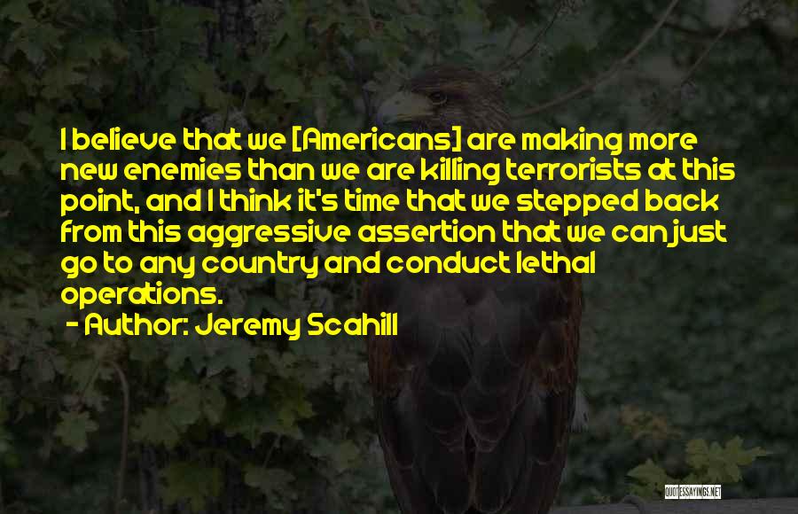 Jeremy Scahill Quotes: I Believe That We [americans] Are Making More New Enemies Than We Are Killing Terrorists At This Point, And I