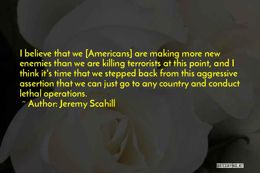 Jeremy Scahill Quotes: I Believe That We [americans] Are Making More New Enemies Than We Are Killing Terrorists At This Point, And I