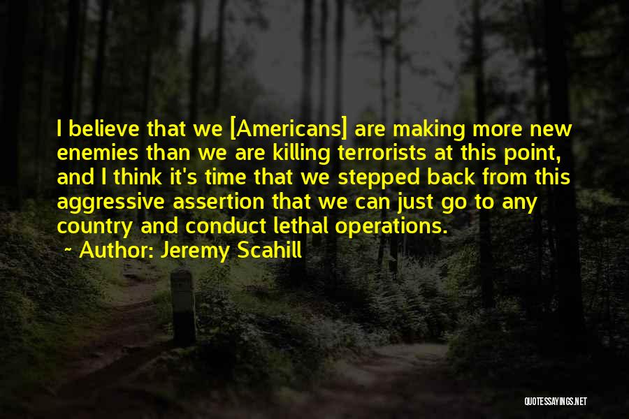 Jeremy Scahill Quotes: I Believe That We [americans] Are Making More New Enemies Than We Are Killing Terrorists At This Point, And I