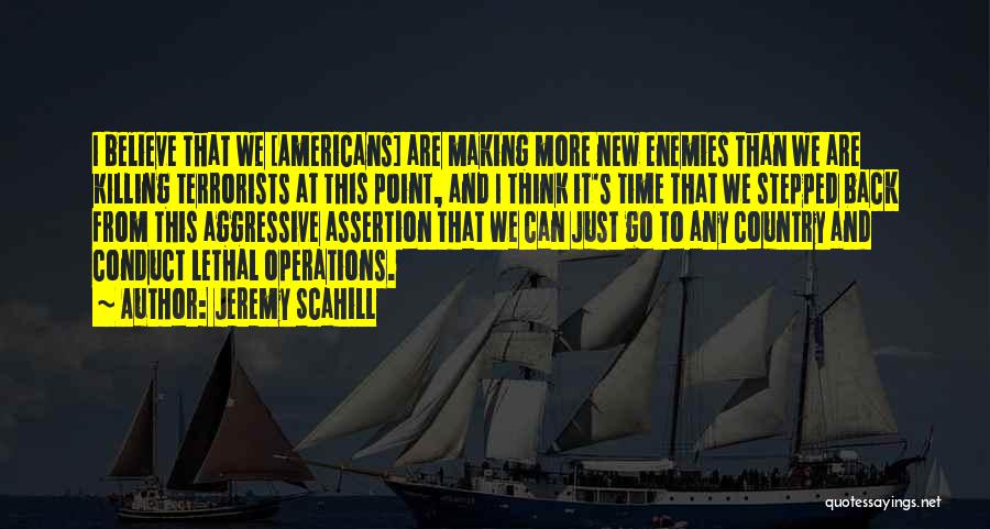 Jeremy Scahill Quotes: I Believe That We [americans] Are Making More New Enemies Than We Are Killing Terrorists At This Point, And I