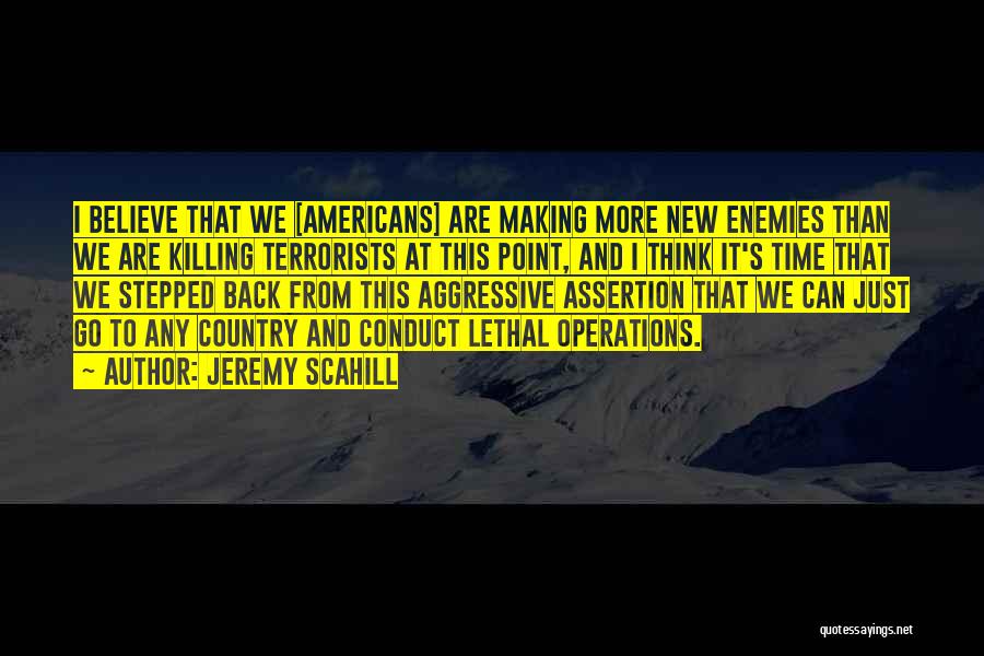 Jeremy Scahill Quotes: I Believe That We [americans] Are Making More New Enemies Than We Are Killing Terrorists At This Point, And I