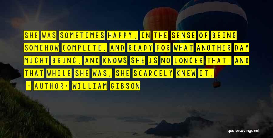 William Gibson Quotes: She Was Sometimes Happy, In The Sense Of Being Somehow Complete, And Ready For What Another Day Might Bring. And