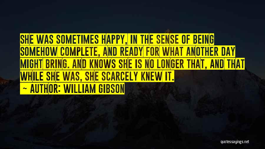 William Gibson Quotes: She Was Sometimes Happy, In The Sense Of Being Somehow Complete, And Ready For What Another Day Might Bring. And