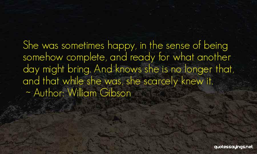 William Gibson Quotes: She Was Sometimes Happy, In The Sense Of Being Somehow Complete, And Ready For What Another Day Might Bring. And