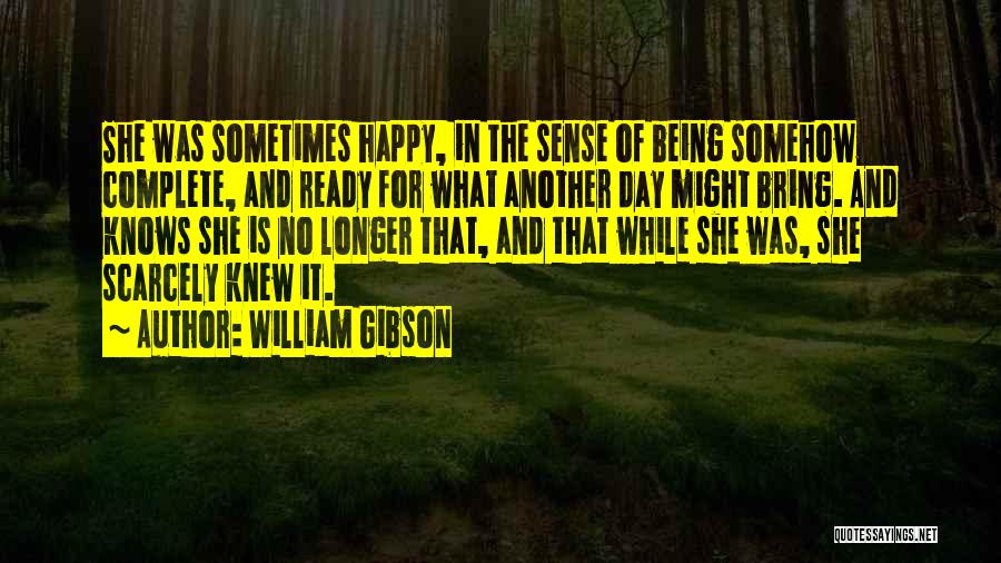 William Gibson Quotes: She Was Sometimes Happy, In The Sense Of Being Somehow Complete, And Ready For What Another Day Might Bring. And