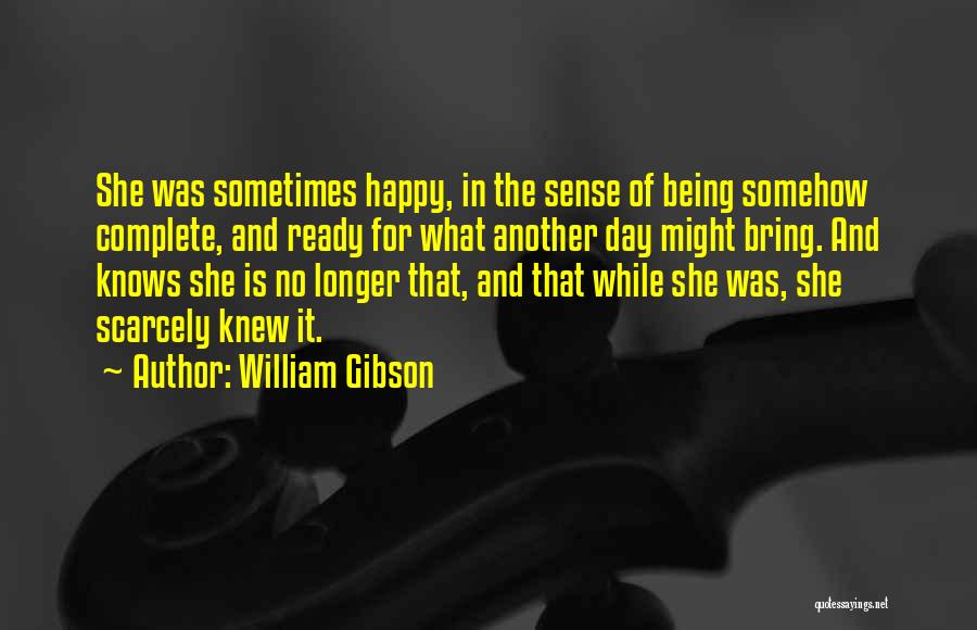 William Gibson Quotes: She Was Sometimes Happy, In The Sense Of Being Somehow Complete, And Ready For What Another Day Might Bring. And