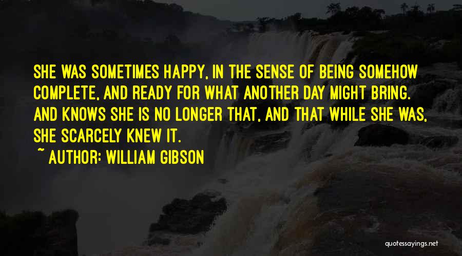 William Gibson Quotes: She Was Sometimes Happy, In The Sense Of Being Somehow Complete, And Ready For What Another Day Might Bring. And