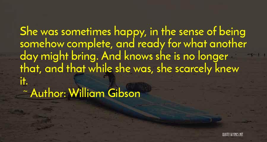 William Gibson Quotes: She Was Sometimes Happy, In The Sense Of Being Somehow Complete, And Ready For What Another Day Might Bring. And