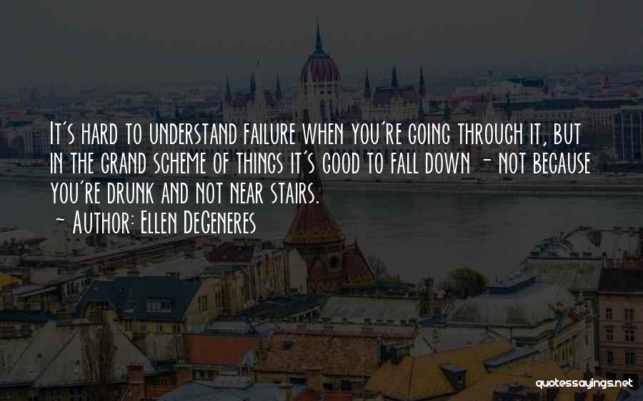 Ellen DeGeneres Quotes: It's Hard To Understand Failure When You're Going Through It, But In The Grand Scheme Of Things It's Good To