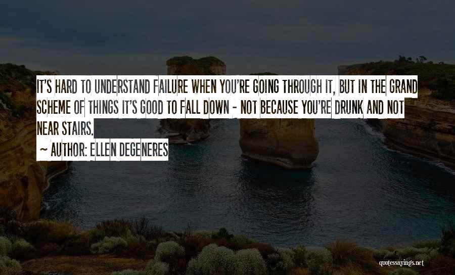 Ellen DeGeneres Quotes: It's Hard To Understand Failure When You're Going Through It, But In The Grand Scheme Of Things It's Good To