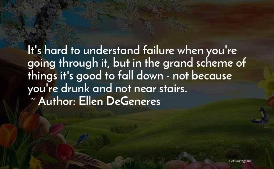 Ellen DeGeneres Quotes: It's Hard To Understand Failure When You're Going Through It, But In The Grand Scheme Of Things It's Good To