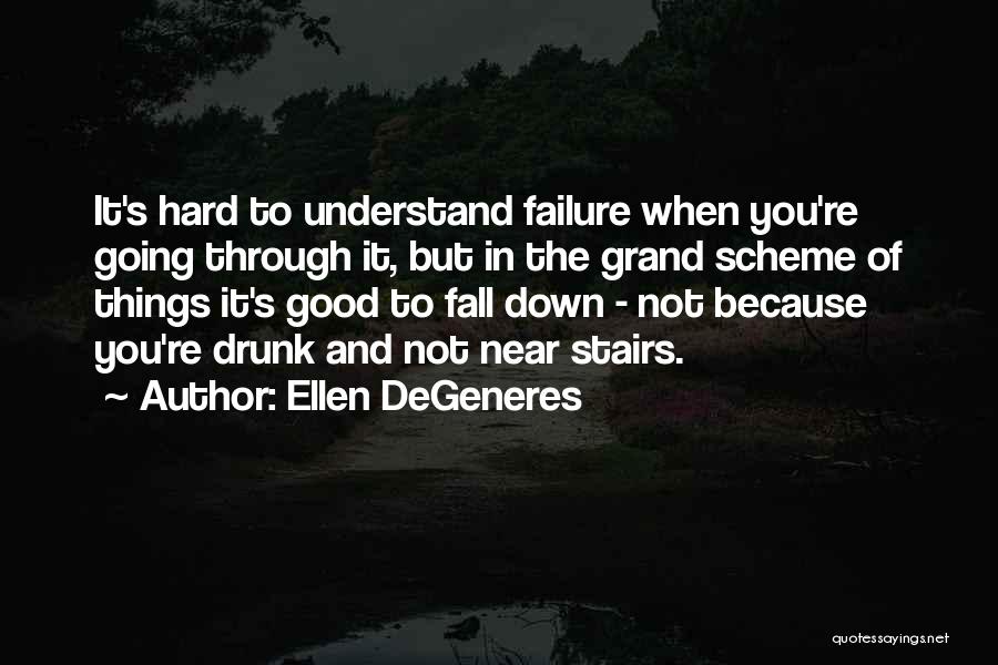 Ellen DeGeneres Quotes: It's Hard To Understand Failure When You're Going Through It, But In The Grand Scheme Of Things It's Good To