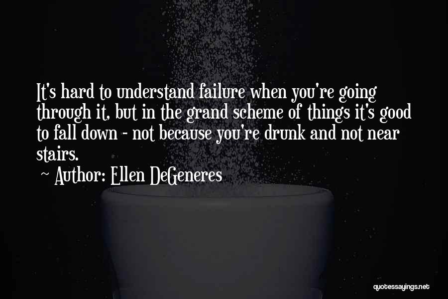 Ellen DeGeneres Quotes: It's Hard To Understand Failure When You're Going Through It, But In The Grand Scheme Of Things It's Good To