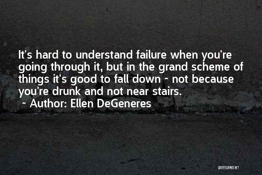 Ellen DeGeneres Quotes: It's Hard To Understand Failure When You're Going Through It, But In The Grand Scheme Of Things It's Good To