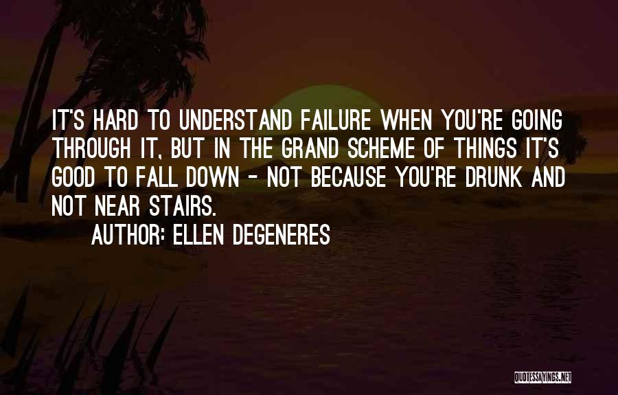 Ellen DeGeneres Quotes: It's Hard To Understand Failure When You're Going Through It, But In The Grand Scheme Of Things It's Good To