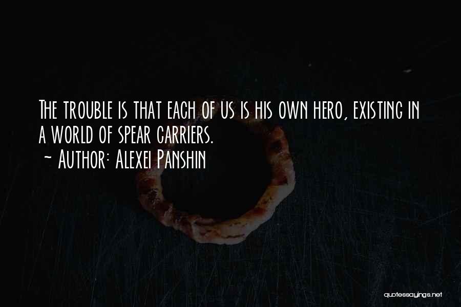 Alexei Panshin Quotes: The Trouble Is That Each Of Us Is His Own Hero, Existing In A World Of Spear Carriers.