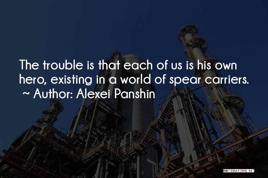 Alexei Panshin Quotes: The Trouble Is That Each Of Us Is His Own Hero, Existing In A World Of Spear Carriers.