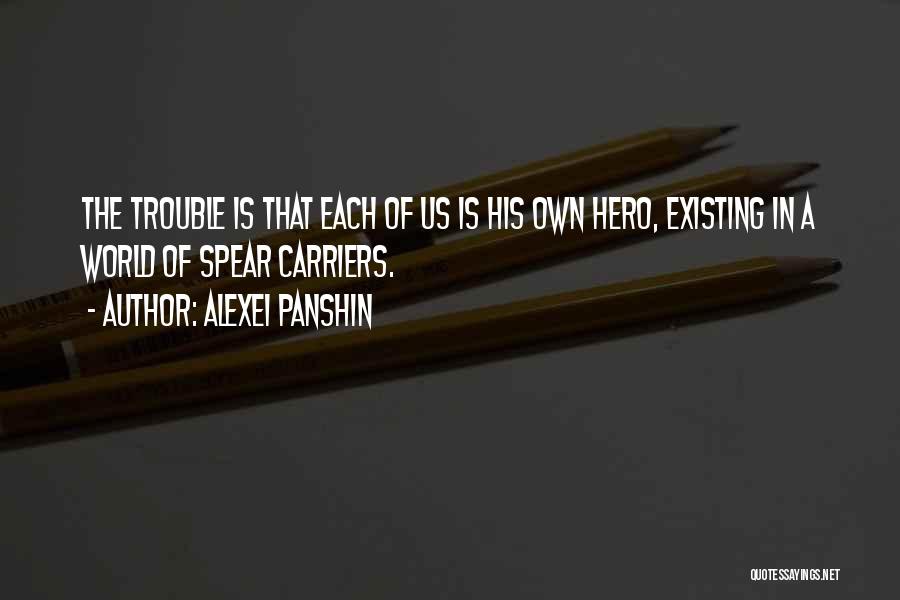 Alexei Panshin Quotes: The Trouble Is That Each Of Us Is His Own Hero, Existing In A World Of Spear Carriers.