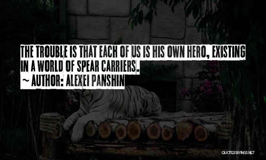 Alexei Panshin Quotes: The Trouble Is That Each Of Us Is His Own Hero, Existing In A World Of Spear Carriers.