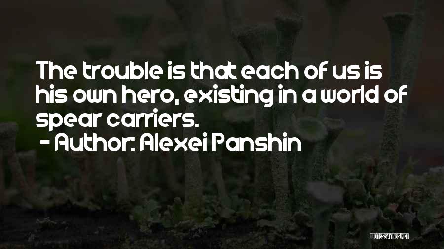 Alexei Panshin Quotes: The Trouble Is That Each Of Us Is His Own Hero, Existing In A World Of Spear Carriers.