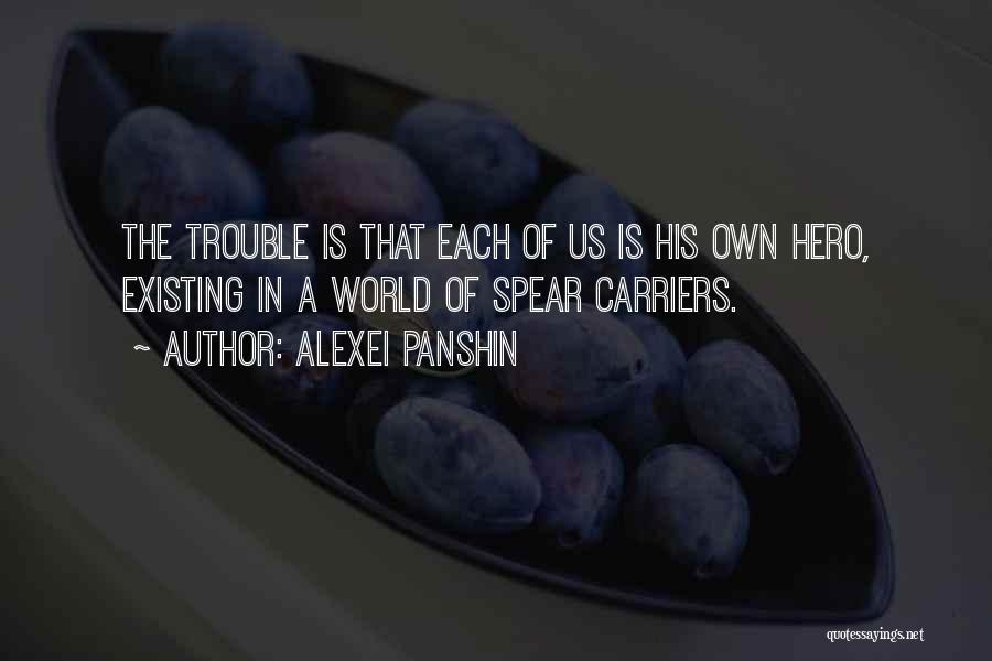 Alexei Panshin Quotes: The Trouble Is That Each Of Us Is His Own Hero, Existing In A World Of Spear Carriers.