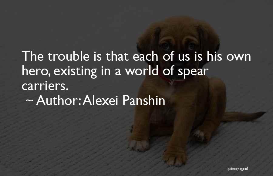 Alexei Panshin Quotes: The Trouble Is That Each Of Us Is His Own Hero, Existing In A World Of Spear Carriers.