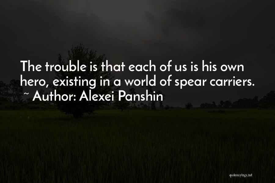 Alexei Panshin Quotes: The Trouble Is That Each Of Us Is His Own Hero, Existing In A World Of Spear Carriers.