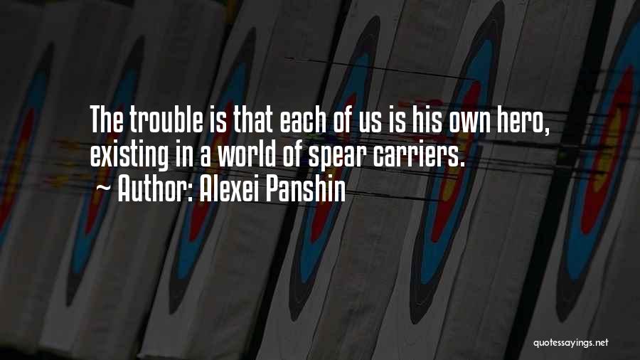 Alexei Panshin Quotes: The Trouble Is That Each Of Us Is His Own Hero, Existing In A World Of Spear Carriers.