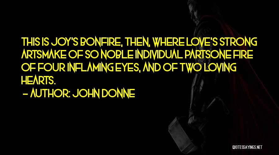 John Donne Quotes: This Is Joy's Bonfire, Then, Where Love's Strong Artsmake Of So Noble Individual Partsone Fire Of Four Inflaming Eyes, And