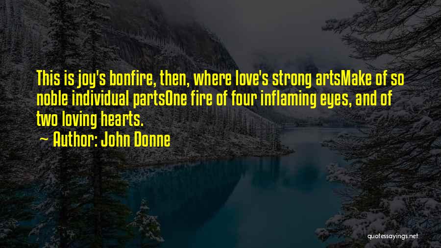 John Donne Quotes: This Is Joy's Bonfire, Then, Where Love's Strong Artsmake Of So Noble Individual Partsone Fire Of Four Inflaming Eyes, And