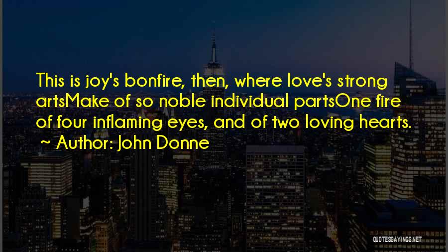 John Donne Quotes: This Is Joy's Bonfire, Then, Where Love's Strong Artsmake Of So Noble Individual Partsone Fire Of Four Inflaming Eyes, And