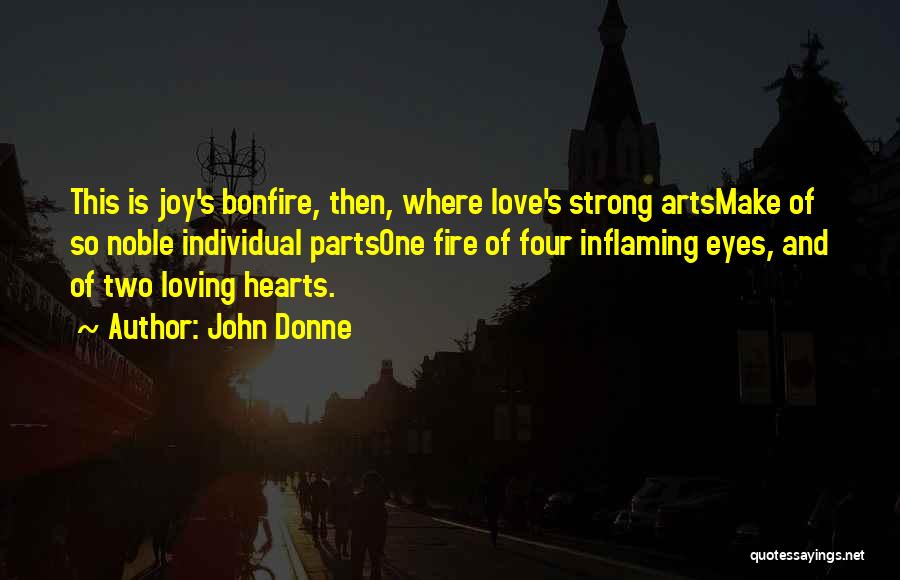 John Donne Quotes: This Is Joy's Bonfire, Then, Where Love's Strong Artsmake Of So Noble Individual Partsone Fire Of Four Inflaming Eyes, And