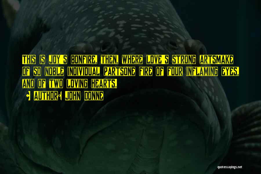 John Donne Quotes: This Is Joy's Bonfire, Then, Where Love's Strong Artsmake Of So Noble Individual Partsone Fire Of Four Inflaming Eyes, And