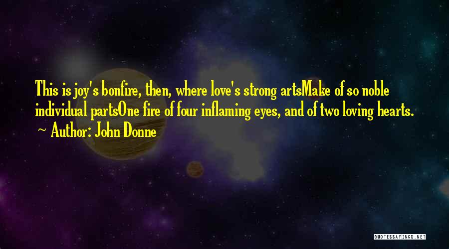 John Donne Quotes: This Is Joy's Bonfire, Then, Where Love's Strong Artsmake Of So Noble Individual Partsone Fire Of Four Inflaming Eyes, And