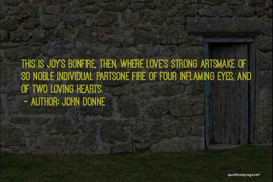 John Donne Quotes: This Is Joy's Bonfire, Then, Where Love's Strong Artsmake Of So Noble Individual Partsone Fire Of Four Inflaming Eyes, And