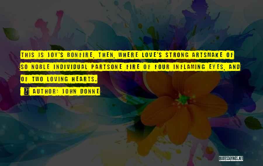 John Donne Quotes: This Is Joy's Bonfire, Then, Where Love's Strong Artsmake Of So Noble Individual Partsone Fire Of Four Inflaming Eyes, And