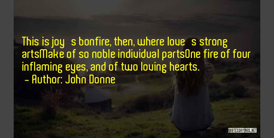 John Donne Quotes: This Is Joy's Bonfire, Then, Where Love's Strong Artsmake Of So Noble Individual Partsone Fire Of Four Inflaming Eyes, And