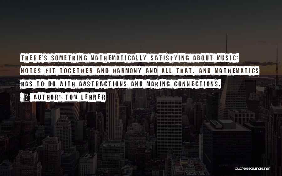 Tom Lehrer Quotes: There's Something Mathematically Satisfying About Music: Notes Fit Together And Harmony And All That. And Mathematics Has To Do With