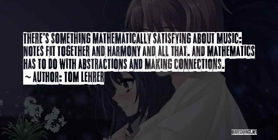 Tom Lehrer Quotes: There's Something Mathematically Satisfying About Music: Notes Fit Together And Harmony And All That. And Mathematics Has To Do With