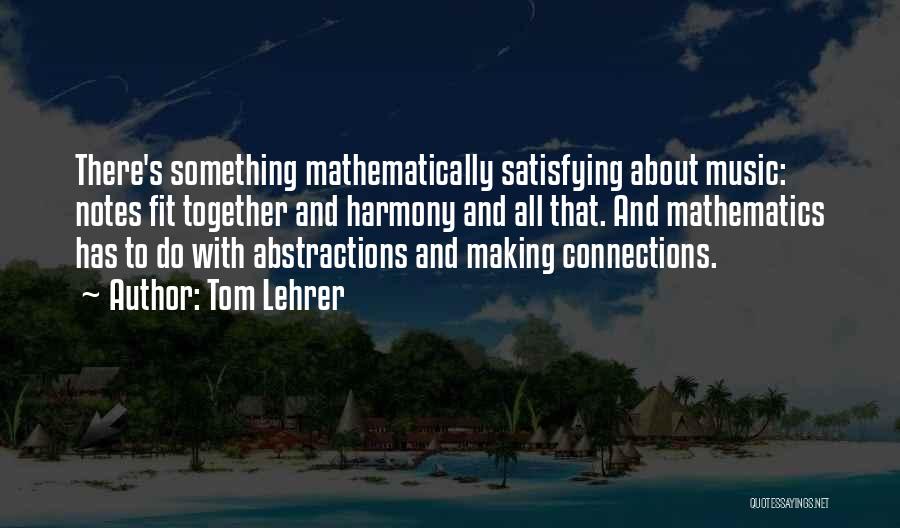 Tom Lehrer Quotes: There's Something Mathematically Satisfying About Music: Notes Fit Together And Harmony And All That. And Mathematics Has To Do With