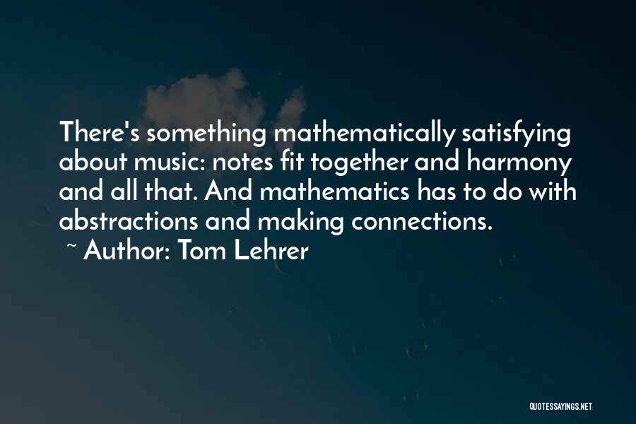 Tom Lehrer Quotes: There's Something Mathematically Satisfying About Music: Notes Fit Together And Harmony And All That. And Mathematics Has To Do With